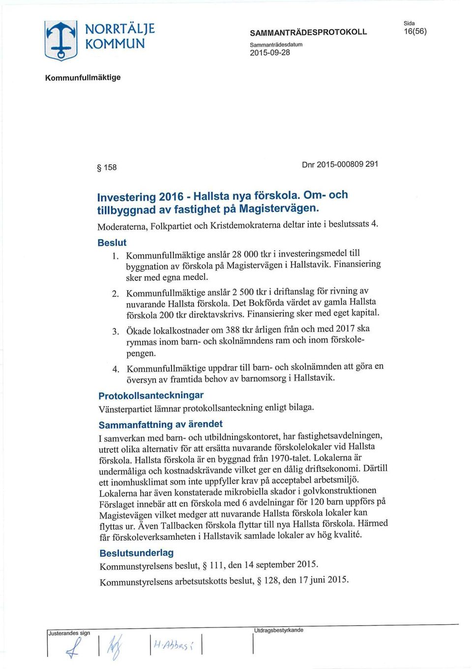 Det Bokförda värdet av gamla Hallsta förskola 200 tkr direktavskrivs. Finansiering sker med eget kapital. 3.