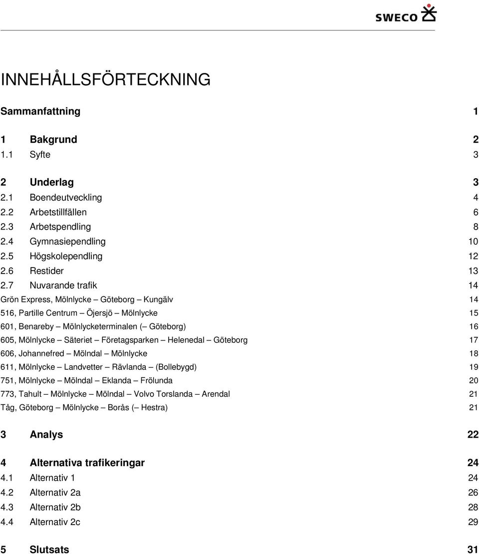 7 Nuvarande trafik 14 Grön Express, Mölnlycke Göteborg Kungälv 14 516, Partille Centrum Öjersjö Mölnlycke 15 601, Benareby Mölnlycketerminalen ( Göteborg) 16 605, Mölnlycke Säteriet Företagsparken