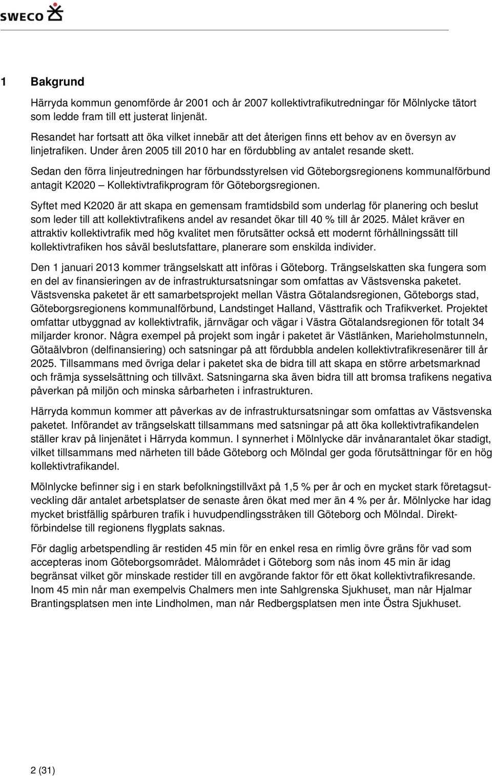 Sedan den förra linjeutredningen har förbundsstyrelsen vid Göteborgsregionens kommunalförbund antagit K2020 Kollektivtrafikprogram för Göteborgsregionen.