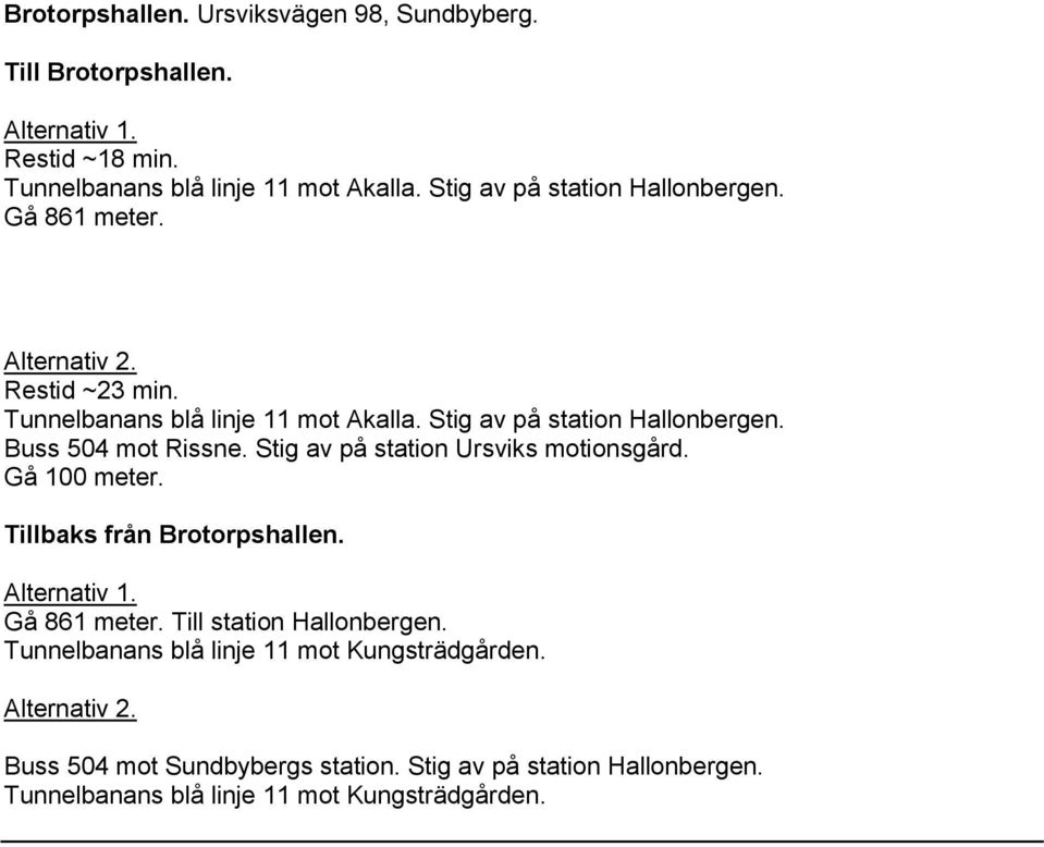 Buss 504 mot Rissne. Stig av på station Ursviks motionsgård. Gå 100 meter. Tillbaks från Brotorpshallen. Alternativ 1. Gå 861 meter.