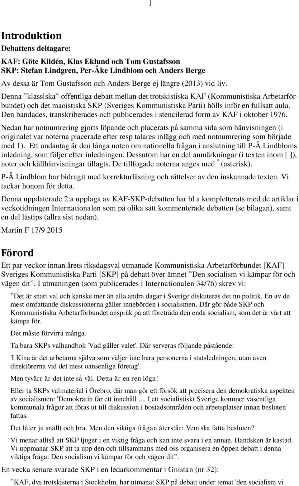 Den bandades, transkriberades och publicerades i stencilerad form av KAF i oktober 1976.