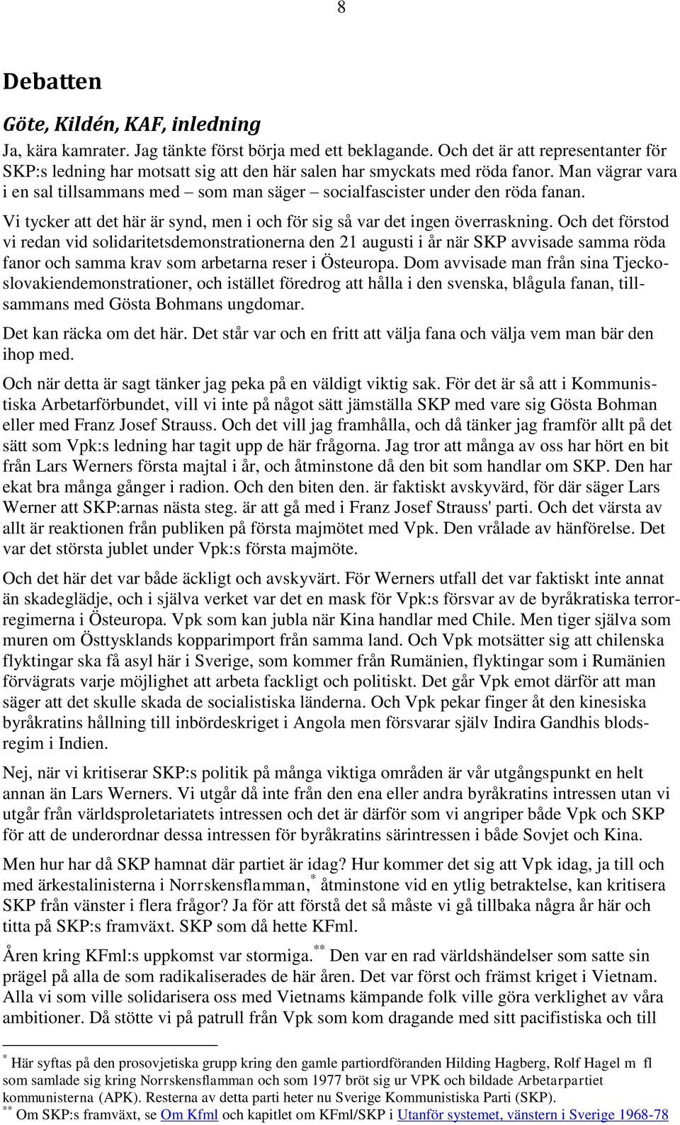 Man vägrar vara i en sal tillsammans med som man säger socialfascister under den röda fanan. Vi tycker att det här är synd, men i och för sig så var det ingen överraskning.