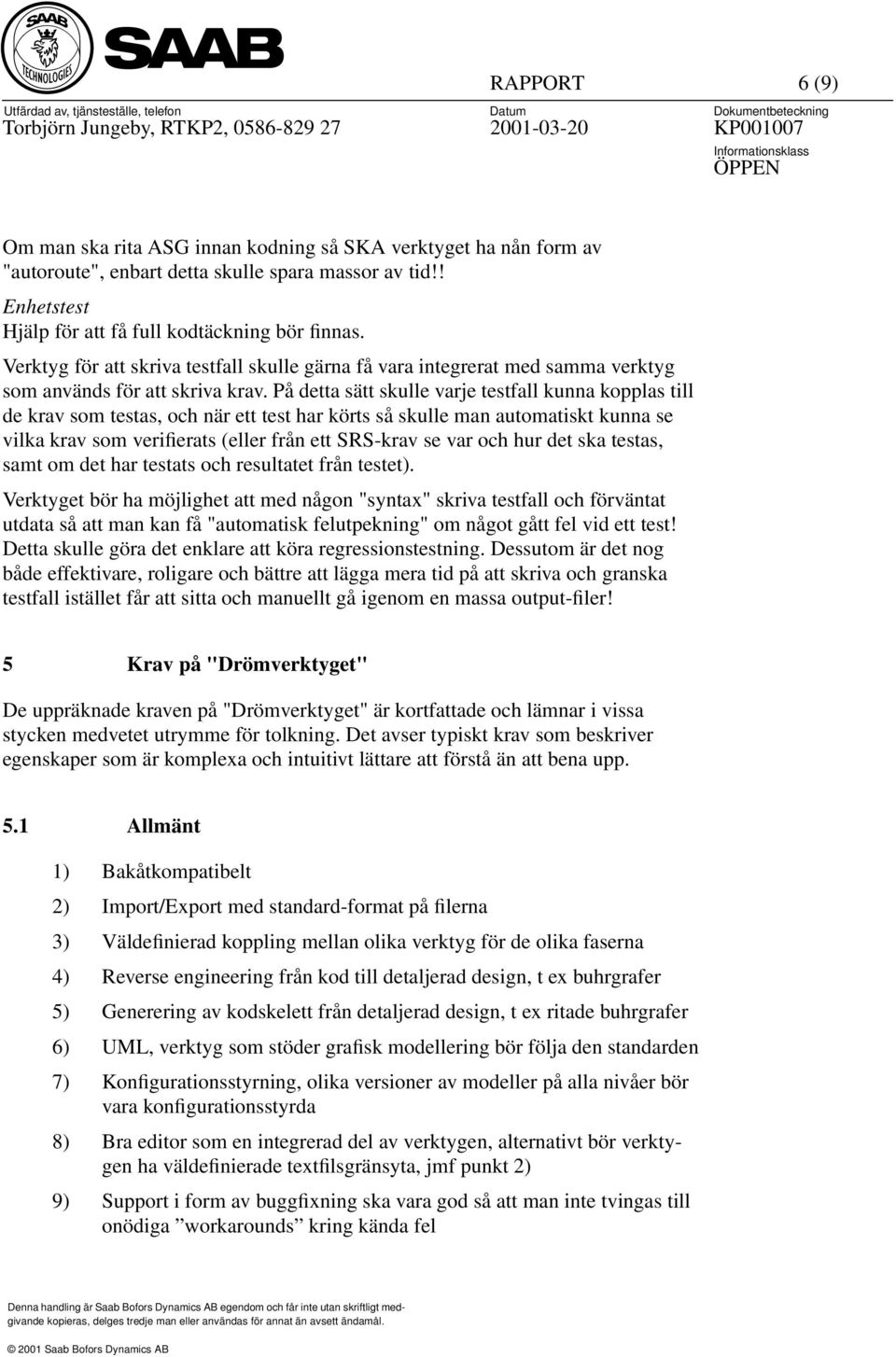 På detta sätt skulle varje testfall kunna kopplas till de krav som testas, och när ett test har körts så skulle man automatiskt kunna se vilka krav som verifierats (eller från ett SRS-krav se var och
