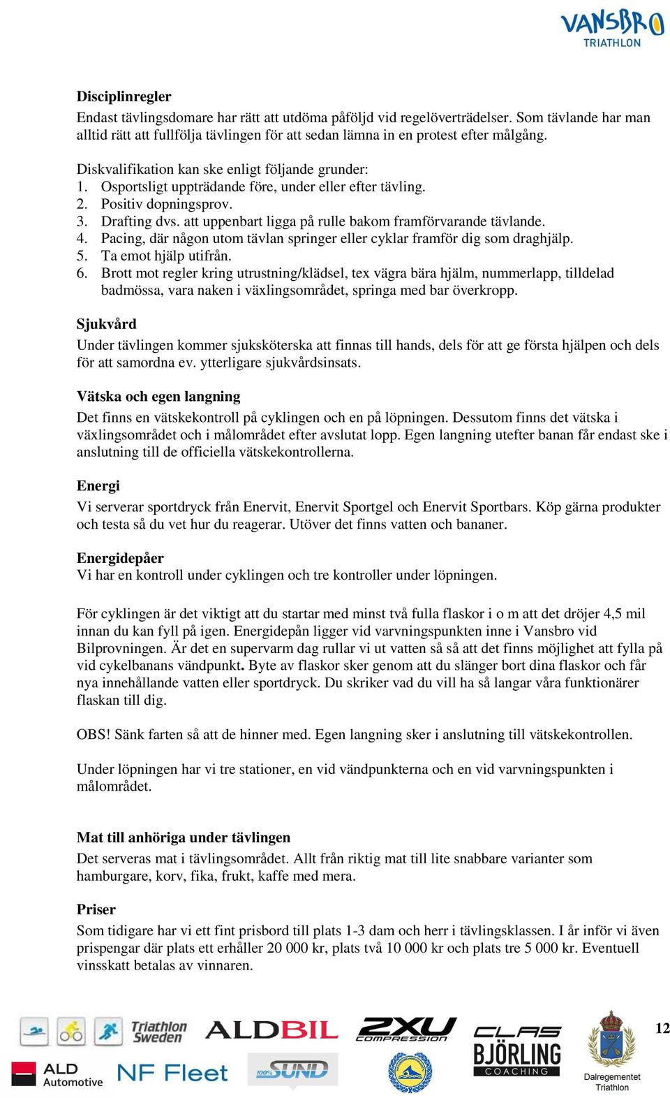 att uppenbart ligga på rulle bakom framförvarande tävlande. 4. Pacing, där någon utom tävlan springer eller cyklar framför dig som draghjälp. 5. Ta emot hjälp utifrån. 6.