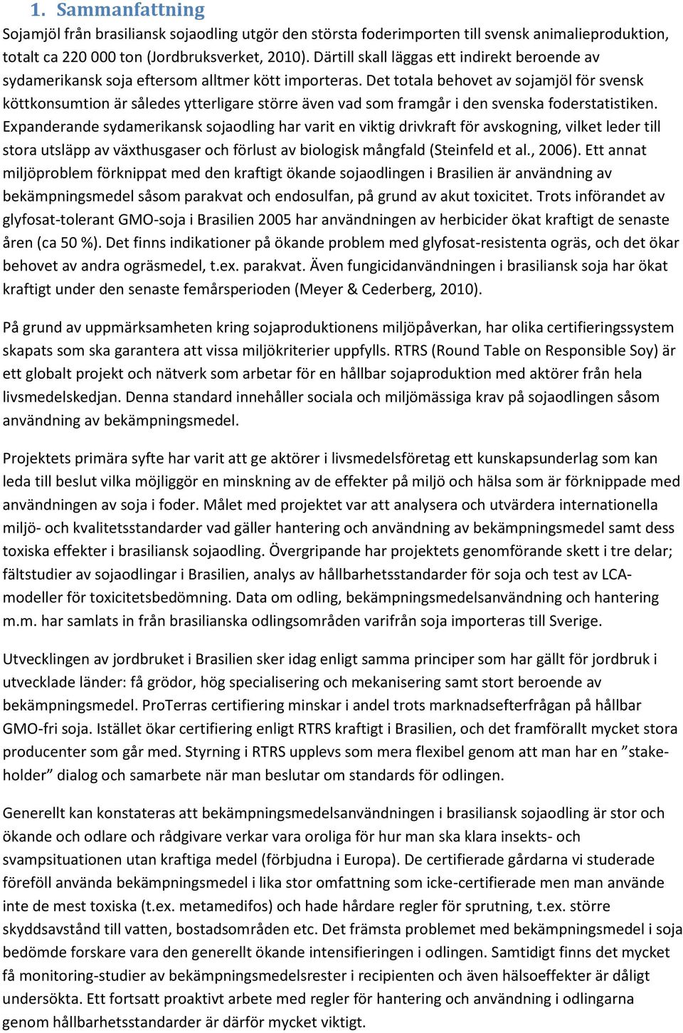 Det totala behovet av sojamjöl för svensk köttkonsumtion är således ytterligare större även vad som framgår i den svenska foderstatistiken.