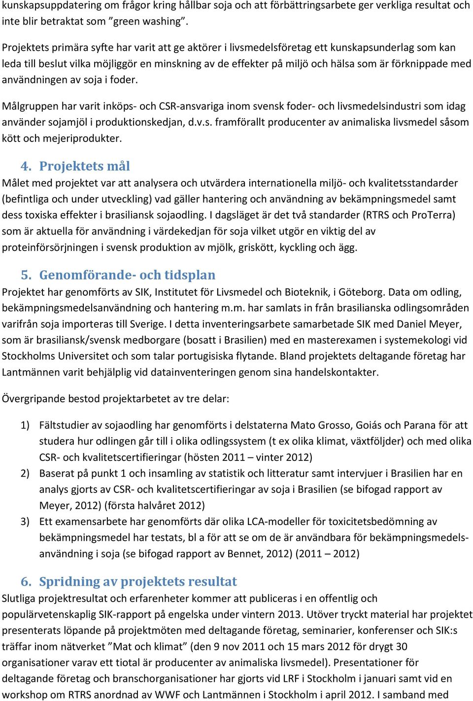 med användningen av soja i foder. Målgruppen har varit inköps- och CSR-ansvariga inom svensk foder- och livsmedelsindustri som idag använder sojamjöl i produktionskedjan, d.v.s. framförallt producenter av animaliska livsmedel såsom kött och mejeriprodukter.