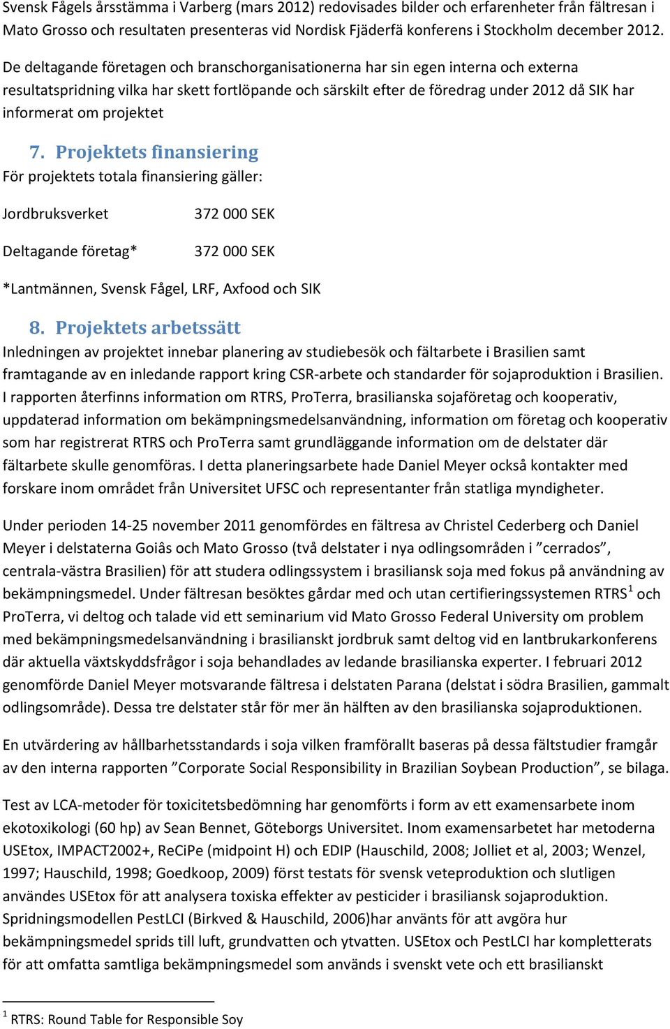 projektet 7. Projektets finansiering För projektets totala finansiering gäller: Jordbruksverket Deltagande företag* 372 000 SEK 372 000 SEK *Lantmännen, Svensk Fågel, LRF, Axfood och SIK 8.