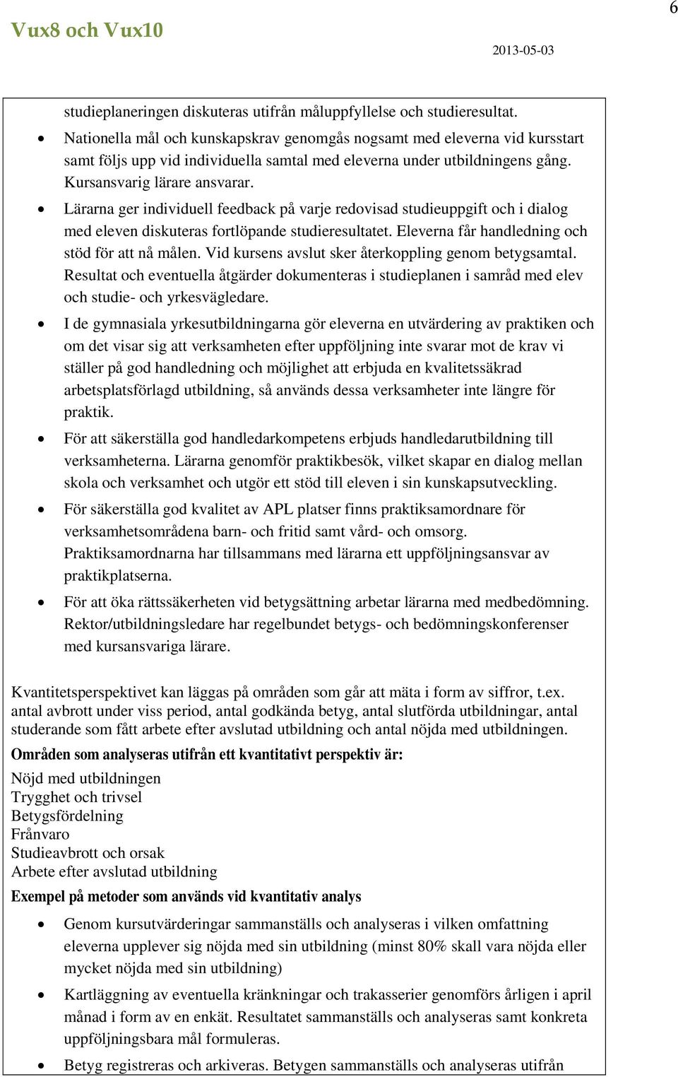 Lärarna ger individuell feedback på varje redovisad studieuppgift och i dialog med eleven diskuteras fortlöpande studieresultatet. Eleverna får handledning och stöd för att nå målen.