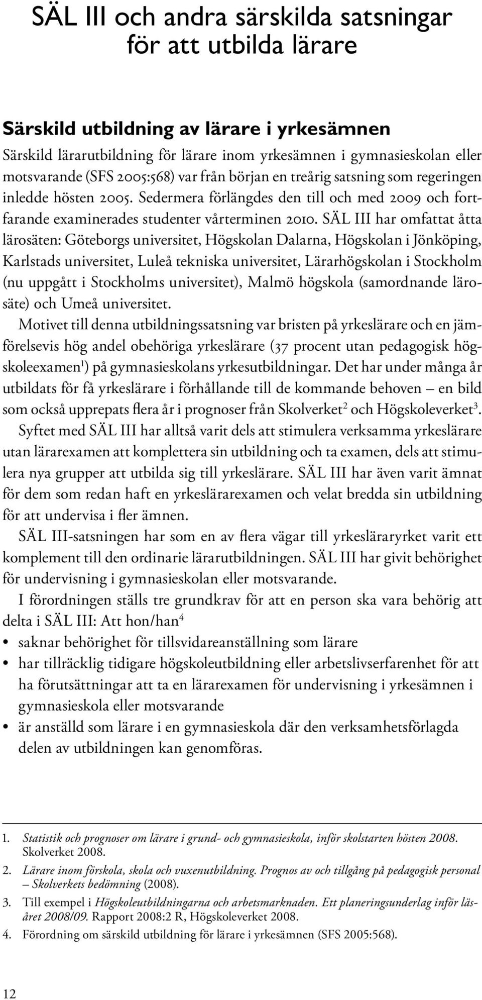 SÄL III har omfattat åtta lärosäten: Göteborgs universitet, Högskolan Dalarna, Högskolan i Jönköping, Karlstads universitet, Luleå tekniska universitet, Lärarhögskolan i Stockholm (nu uppgått i
