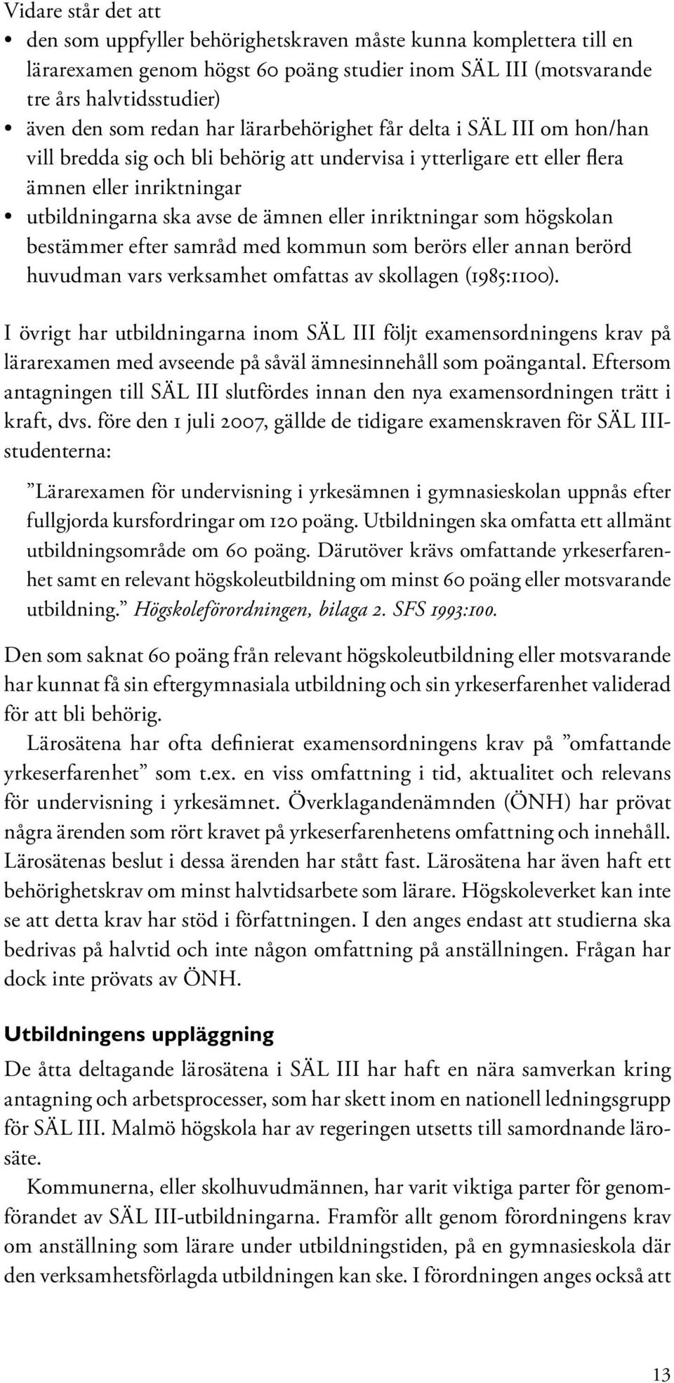 inriktningar som högskolan bestämmer efter samråd med kommun som berörs eller annan berörd huvudman vars verksamhet omfattas av skollagen (1985:1100).