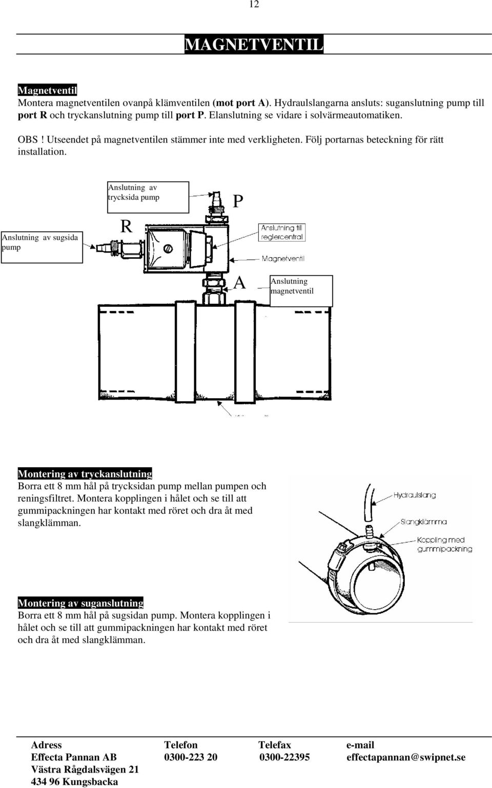 Anslutning av sugsida pump Anslutning av trycksida pump R P A Anslutning magnetventil Montering av tryckanslutning Borra ett 8 mm hål på trycksidan pump mellan pumpen och reningsfiltret.