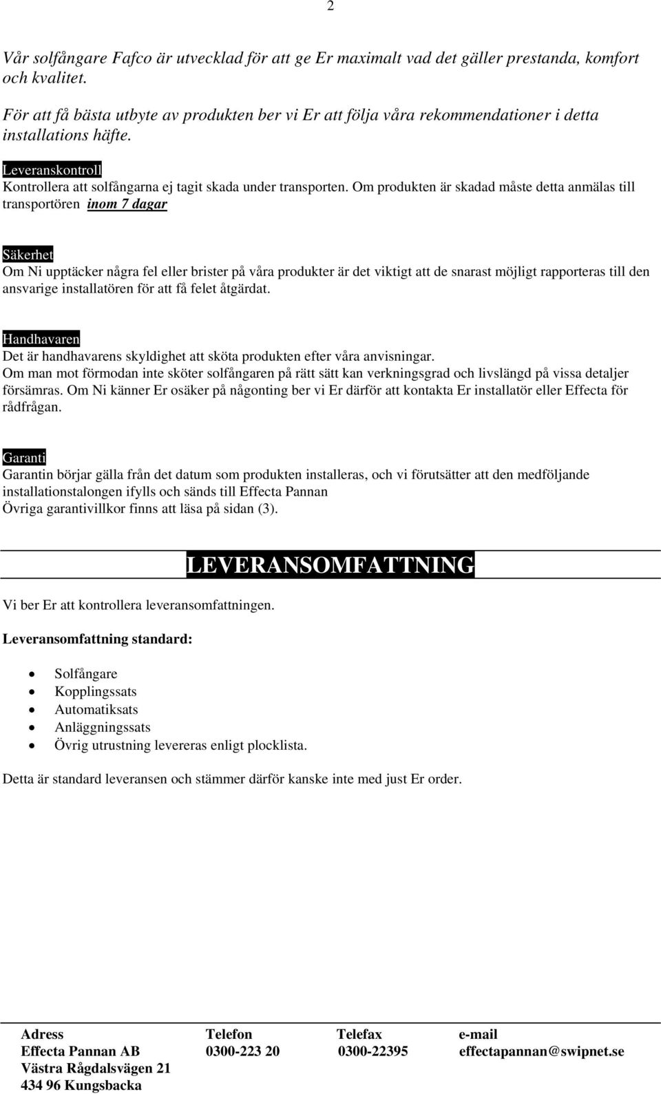 Om produkten är skadad måste detta anmälas till transportören inom 7 dagar Säkerhet Om Ni upptäcker några fel eller brister på våra produkter är det viktigt att de snarast möjligt rapporteras till