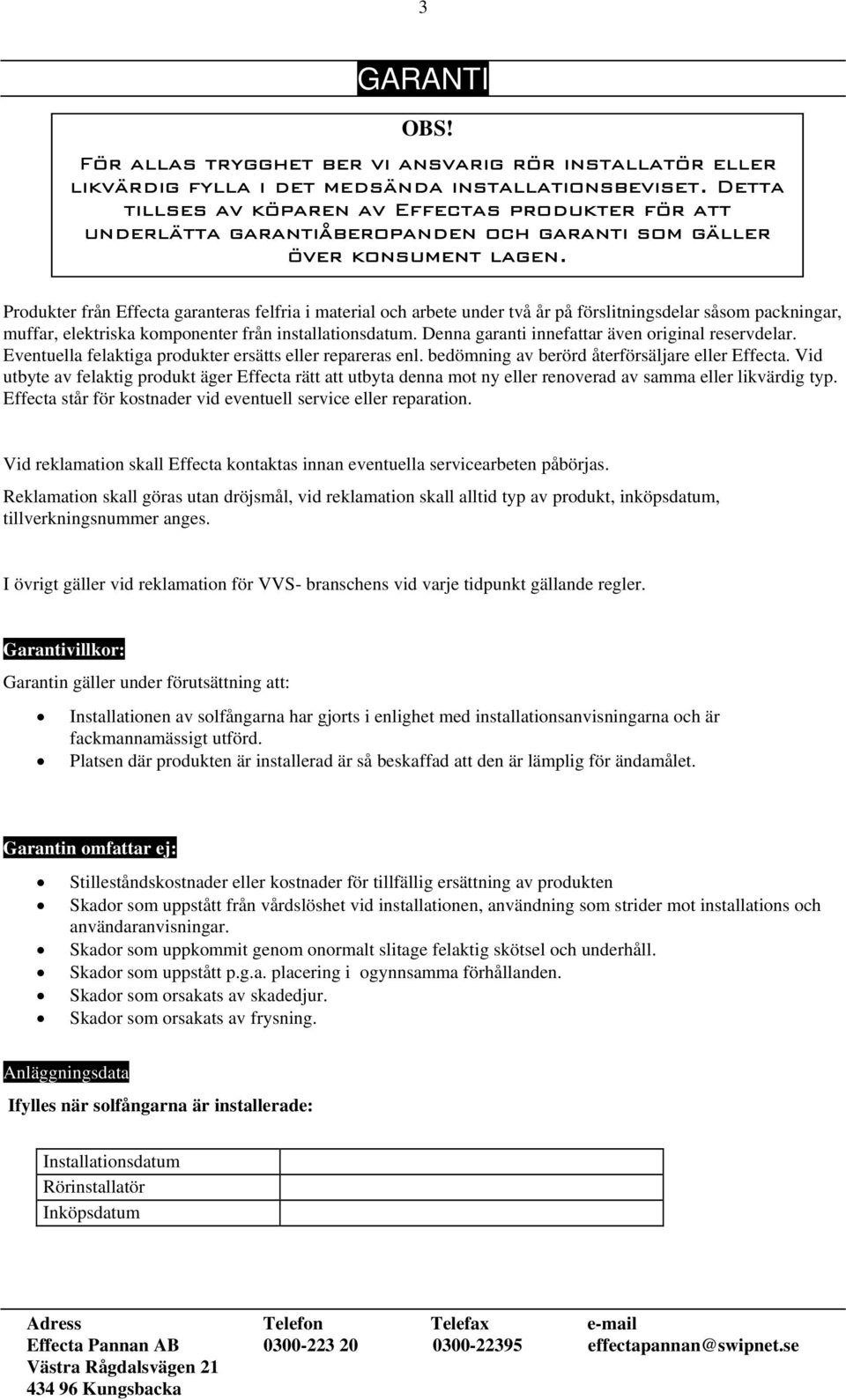 Produkter från Effecta garanteras felfria i material och arbete under två år på förslitningsdelar såsom packningar, muffar, elektriska komponenter från installationsdatum.