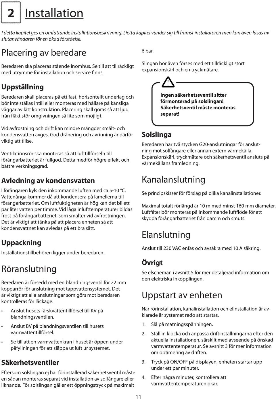Uppställning Beredaren skall placeras på ett fast, horisontellt underlag och bör inte ställas intill eller monteras med hållare på känsliga väggar av lätt konstruktion.