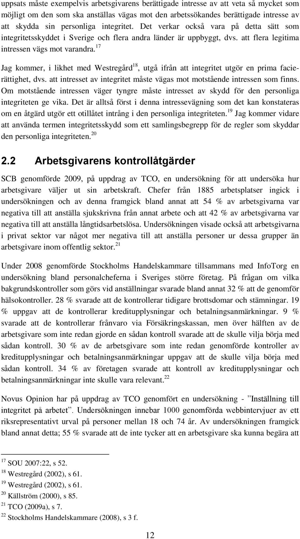 17 Jag kommer, i likhet med Westregård 18, utgå ifrån att integritet utgör en prima facierättighet, dvs. att intresset av integritet måste vägas mot motstående intressen som finns.