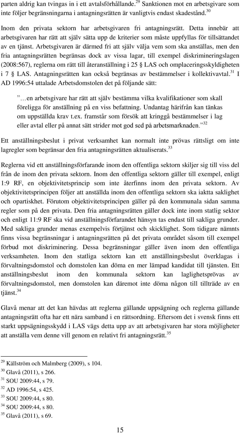 Arbetsgivaren är därmed fri att själv välja vem som ska anställas, men den fria antagningsrätten begränsas dock av vissa lagar, till exempel diskrimineringslagen (2008:567), reglerna om rätt till
