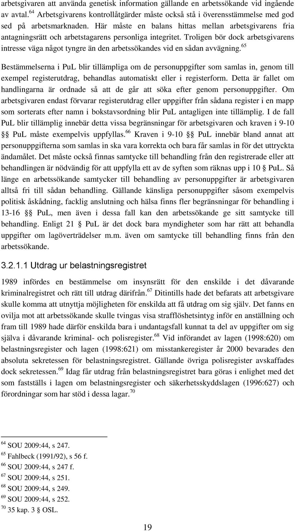Troligen bör dock arbetsgivarens intresse väga något tyngre än den arbetssökandes vid en sådan avvägning.