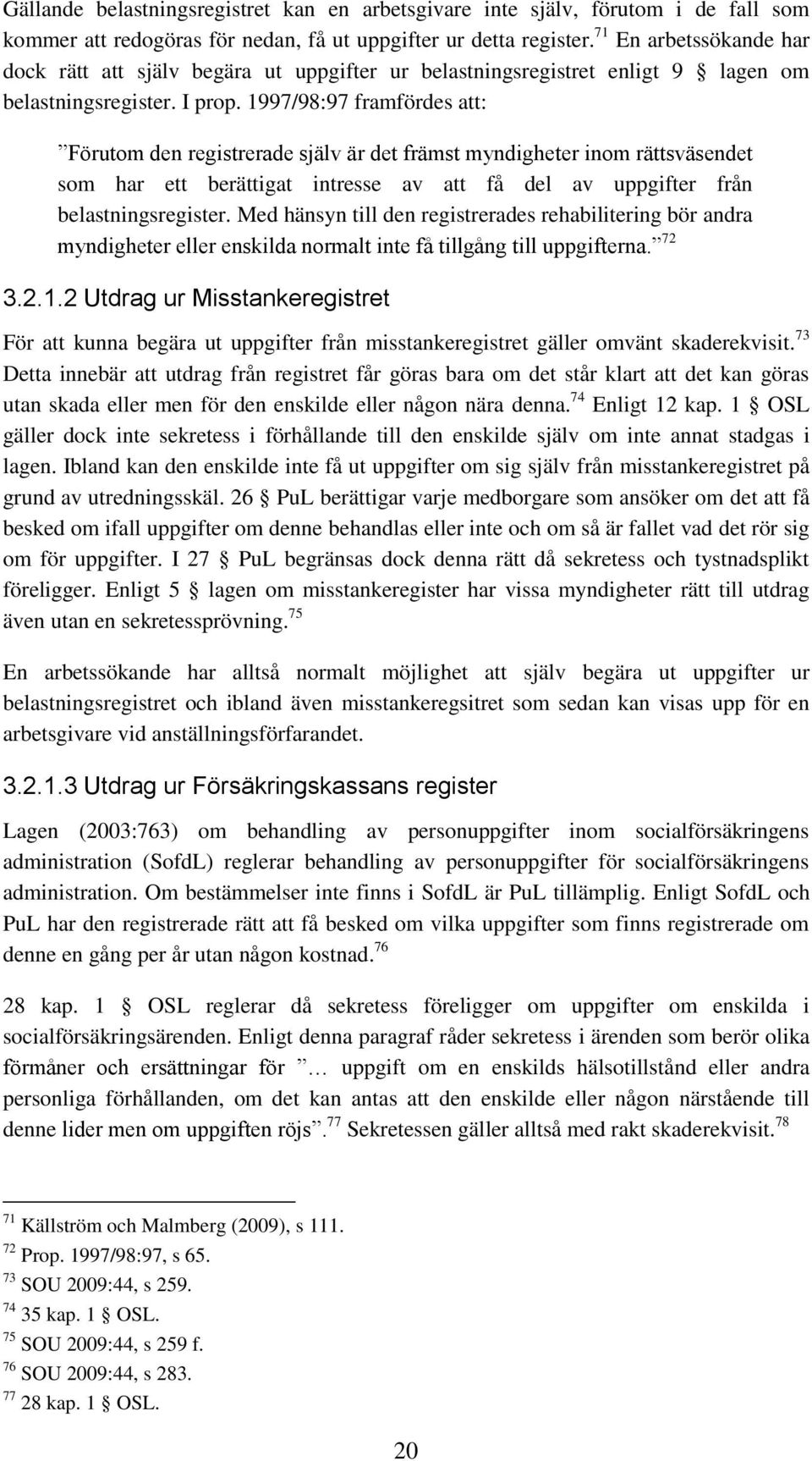 1997/98:97 framfördes att: Förutom den registrerade själv är det främst myndigheter inom rättsväsendet som har ett berättigat intresse av att få del av uppgifter från belastningsregister.