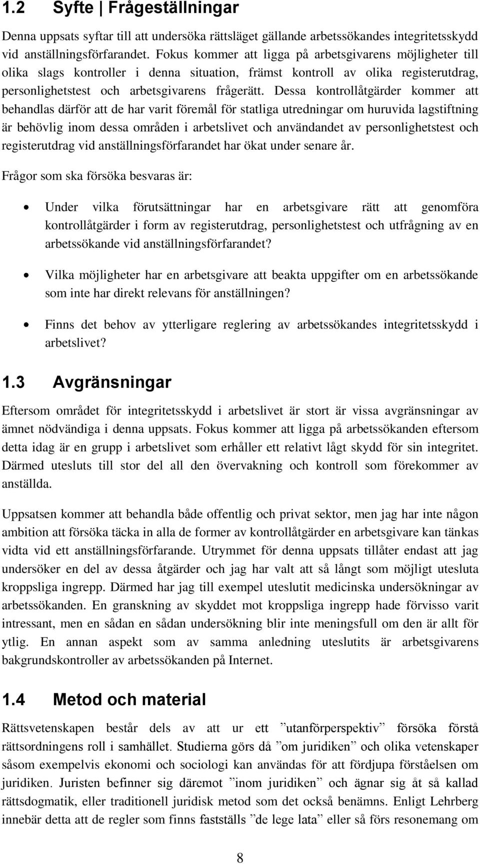 Dessa kontrollåtgärder kommer att behandlas därför att de har varit föremål för statliga utredningar om huruvida lagstiftning är behövlig inom dessa områden i arbetslivet och användandet av