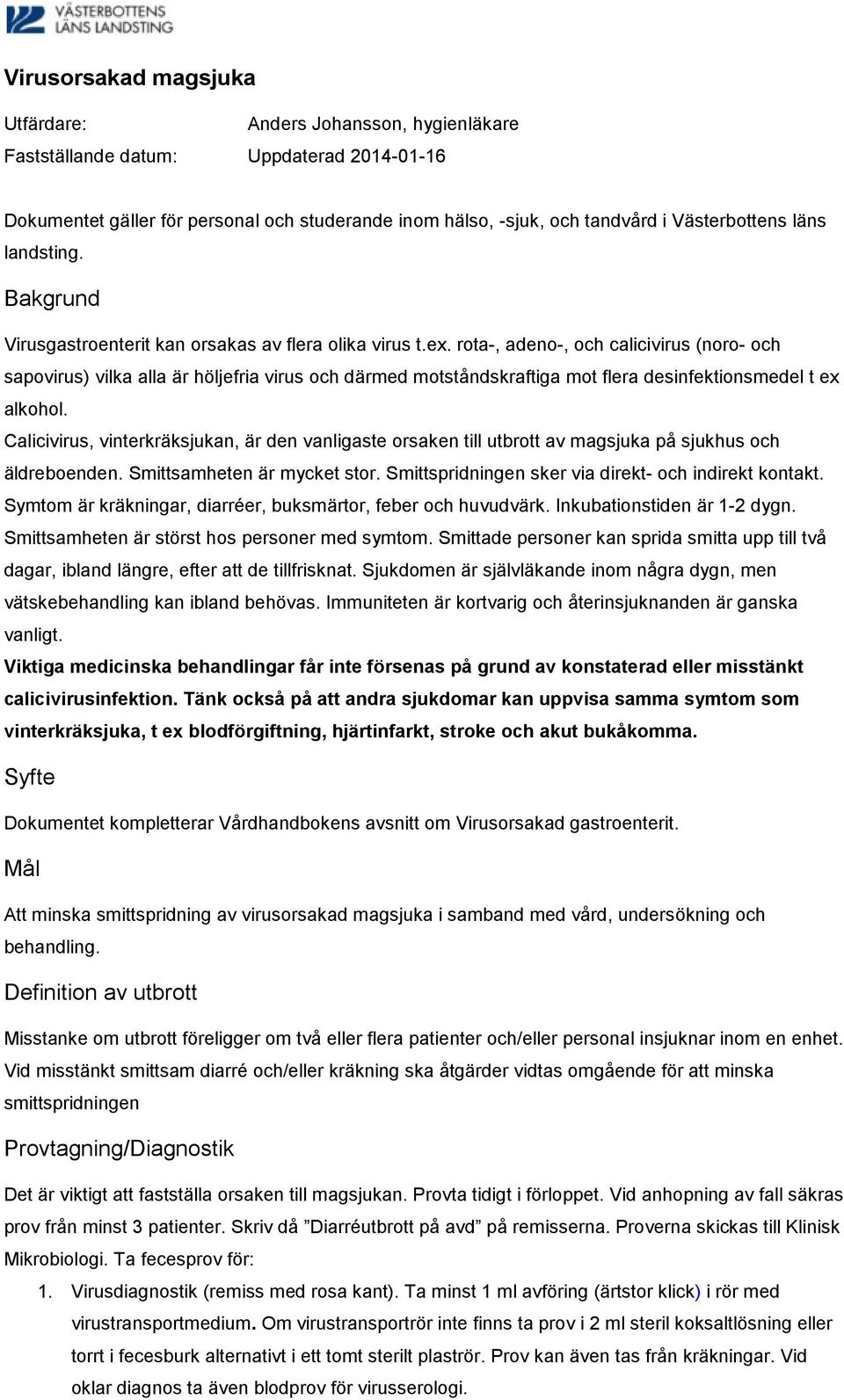 rota-, adeno-, och calicivirus (noro- och sapovirus) vilka alla är höljefria virus och därmed motståndskraftiga mot flera desinfektionsmedel t ex alkohol.