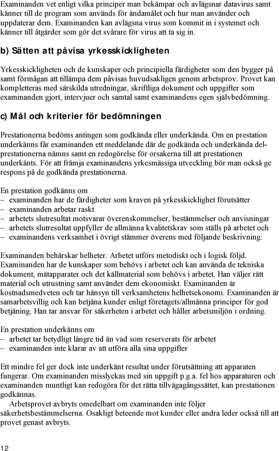 b) Sätten att påvisa yrkesskickligheten Yrkesskickligheten och de kunskaper och principiella färdigheter som den bygger på samt förmågan att tillämpa dem påvisas huvudsakligen genom arbetsprov.