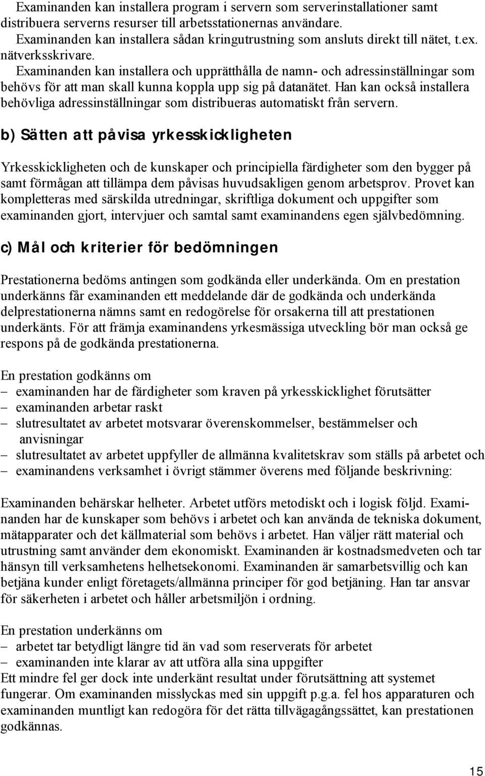 Examinanden kan installera och upprätthålla de namn- och adressinställningar som behövs för att man skall kunna koppla upp sig på datanätet.