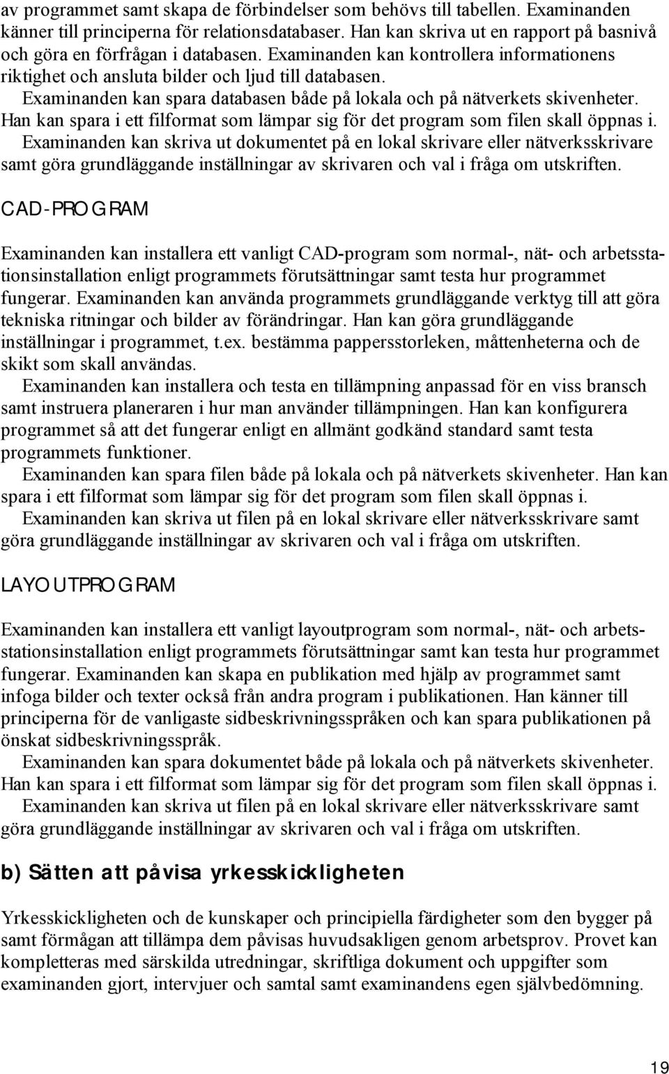 Examinanden kan spara databasen både på lokala och på nätverkets skivenheter. Han kan spara i ett filformat som lämpar sig för det program som filen skall öppnas i.