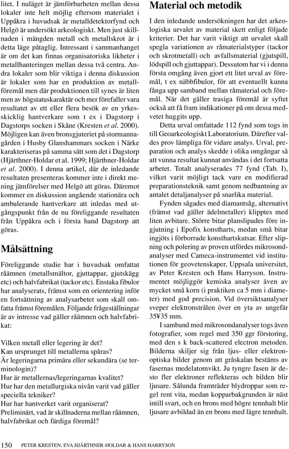 Andra lokaler som blir viktiga i denna diskussion är lokaler som har en produktion av metallföremål men där produktionen till synes är liten men av högstatuskaraktär och mer förefaller vara