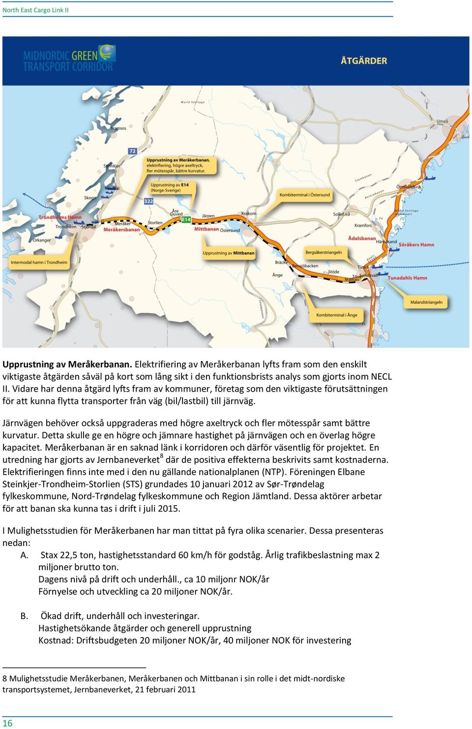 Vidare har denna åtgärd lyfts fram av kommuner, företag som den viktigaste förutsättningen för att kunna flytta transporter från väg (bil/lastbil) till järnväg.