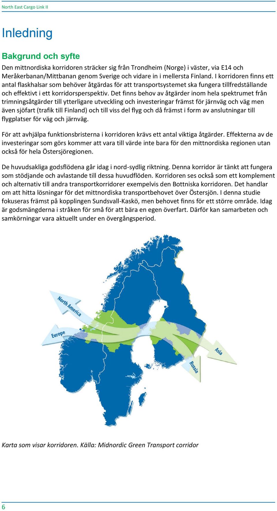 Det finns behov av åtgärder inom hela spektrumet från trimningsåtgärder till ytterligare utveckling och investeringar främst för järnväg och väg men även sjöfart (trafik till Finland) och till viss