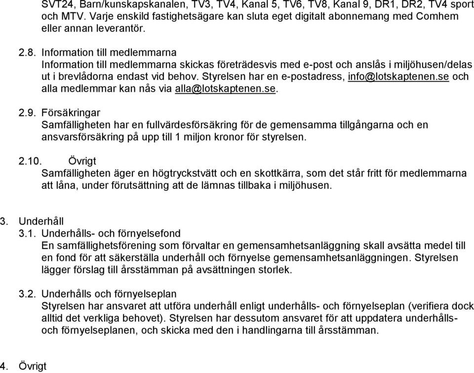 Information till medlemmarna Information till medlemmarna skickas företrädesvis med e-post och anslås i miljöhusen/delas ut i brevlådorna endast vid behov.