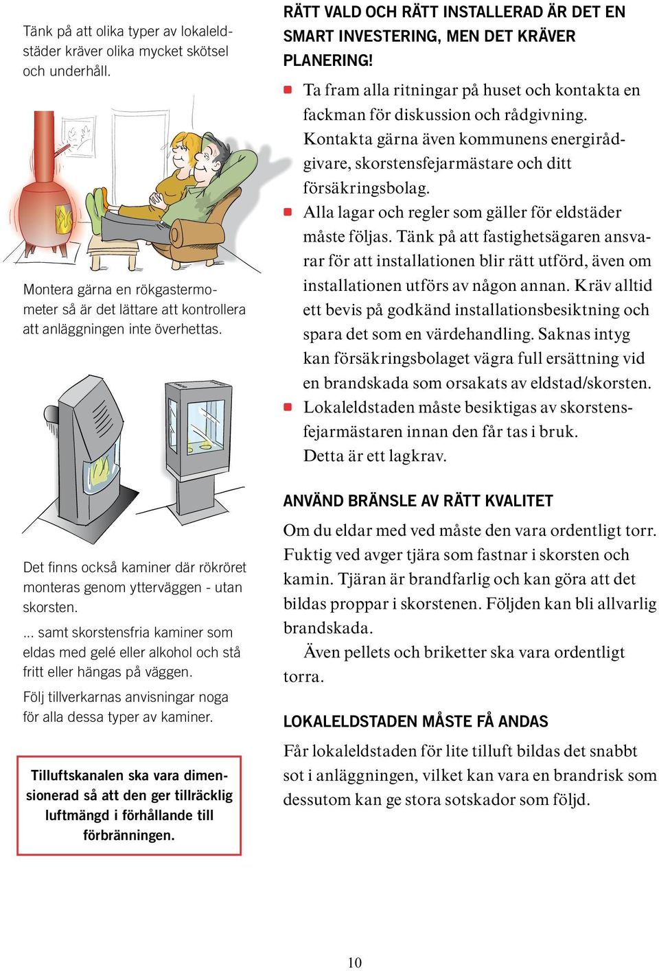 Kontakta gärna även kommunens energirådgivare, skorstensfejarmästare och ditt försäkringsbolag. Alla lagar och regler som gäller för eldstäder måste följas.