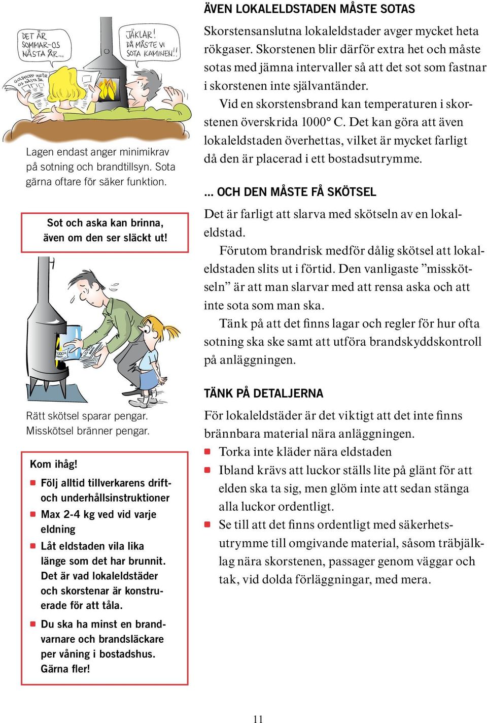 Skorstenen blir därför extra het och måste sotas med jämna intervaller så att det sot som fastnar i skorstenen inte självantänder.
