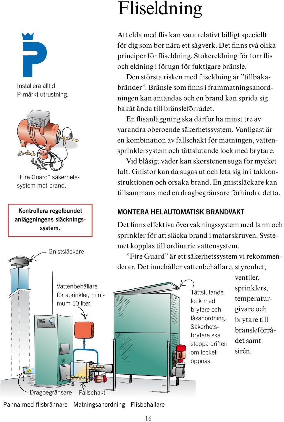 Bränsle som finns i frammatningsanordningen kan antändas och en brand kan sprida sig bakåt ända till bränsleförrådet. En flisanläggning ska därför ha minst tre av varandra oberoende säkerhetssystem.