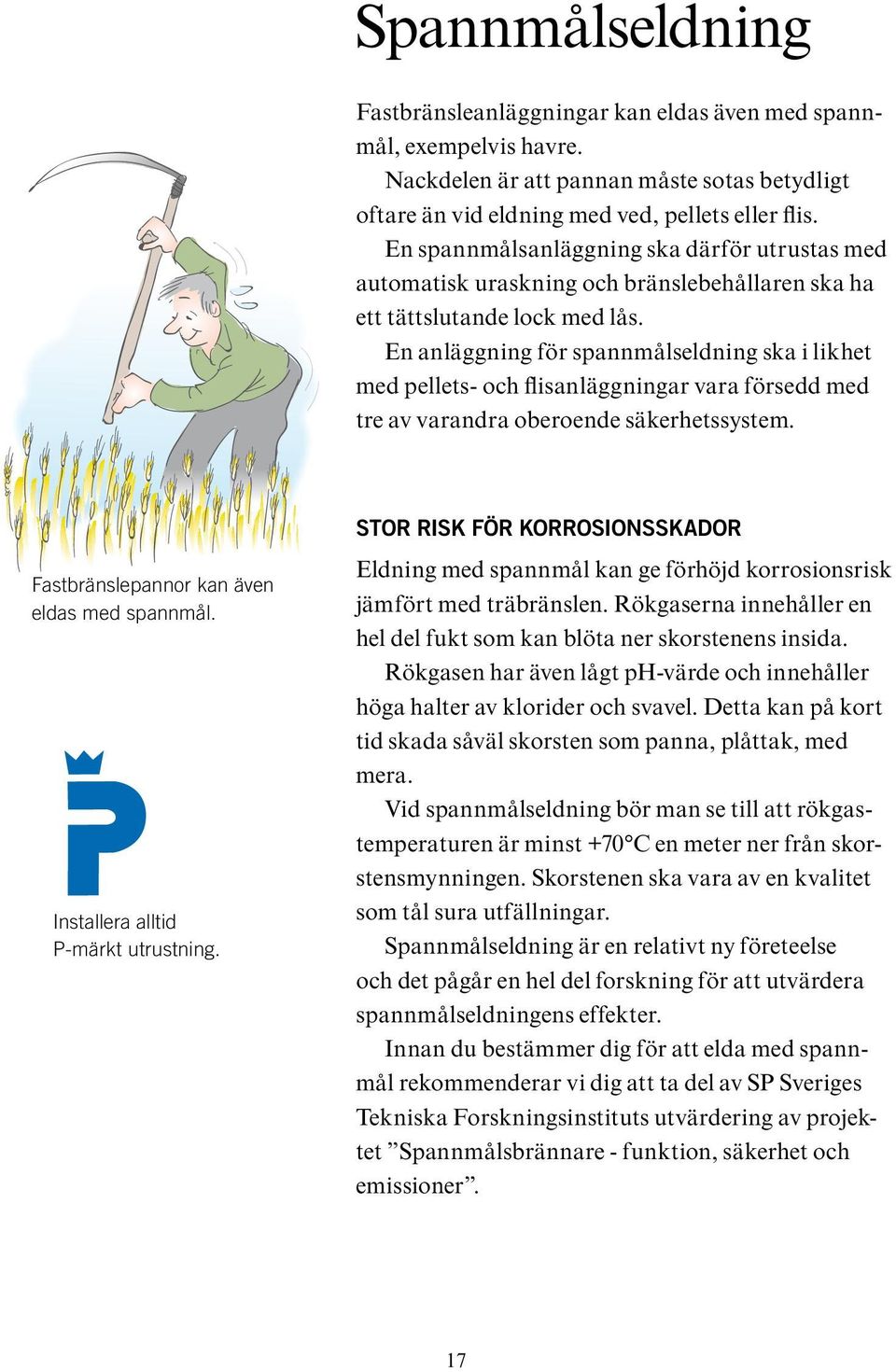 En anläggning för spannmålseldning ska i likhet med pellets- och flisanläggningar vara försedd med tre av varandra oberoende säkerhetssystem. Fastbränslepannor kan även eldas med spannmål.