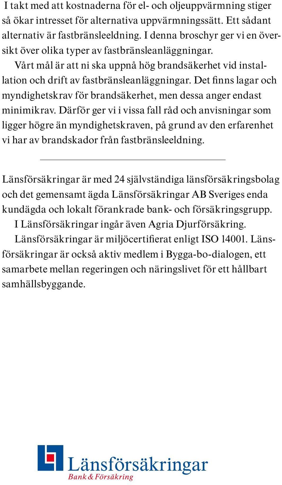 Det finns lagar och myndighetskrav för brandsäkerhet, men dessa anger endast minimikrav.