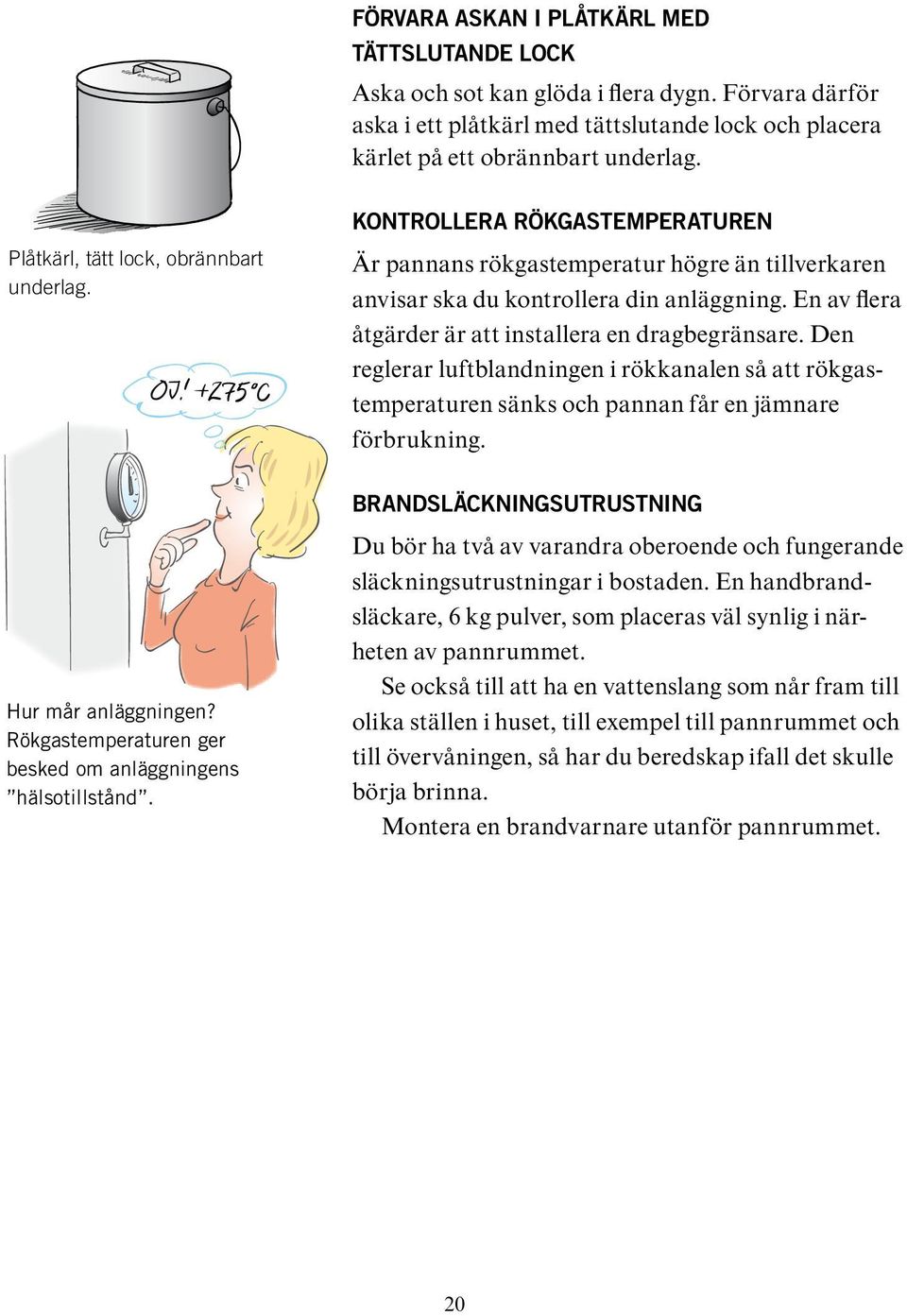 Kontrollera rökgastemperaturen Är pannans rökgastemperatur högre än tillverkaren anvisar ska du kontrollera din anläggning. En av flera åtgärder är att installera en dragbegränsare.