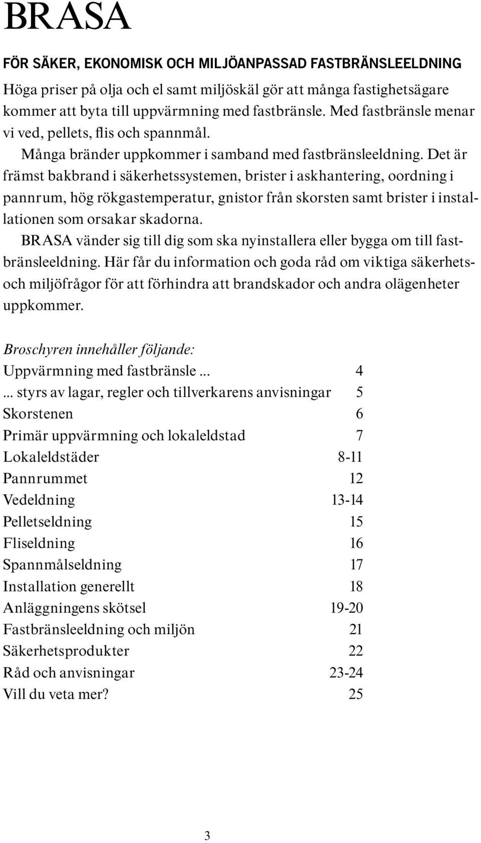 Det är främst bakbrand i säkerhetssystemen, brister i askhantering, oordning i pannrum, hög rökgastemperatur, gnistor från skorsten samt brister i installationen som orsakar skadorna.