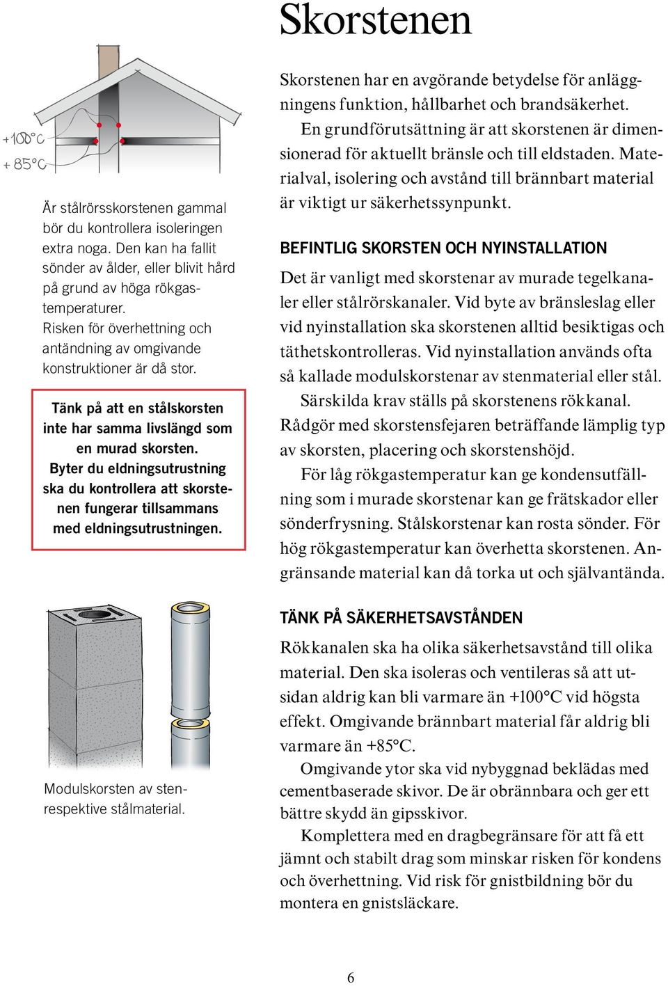 Byter du eldningsutrustning ska du kontrollera att skorstenen fungerar tillsammans med eldningsutrustningen.