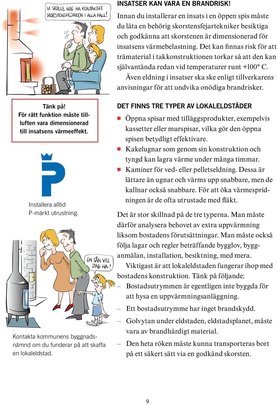 Det kan finnas risk för att trämaterial i takkonstruktionen torkar så att den kan självantända redan vid temperaturer runt +100 C.