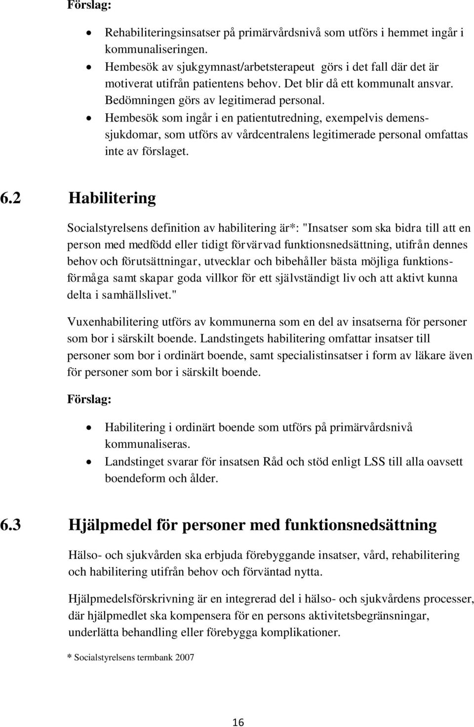 Hembesök som ingår i en patientutredning, exempelvis demenssjukdomar, som utförs av vårdcentralens legitimerade personal omfattas inte av förslaget. 6.