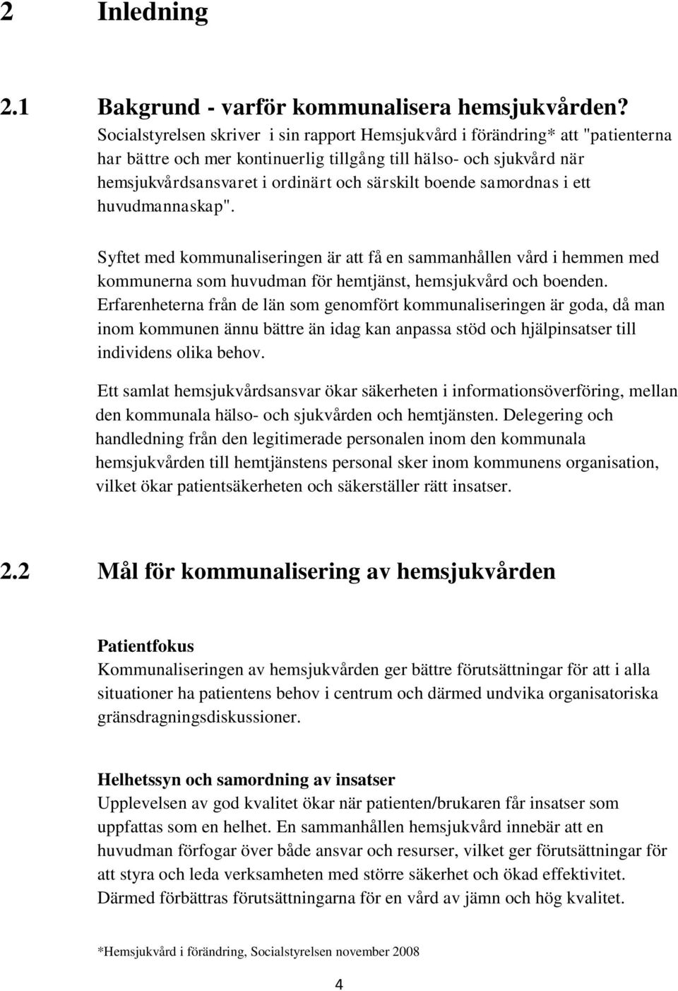 boende samordnas i ett huvudmannaskap". Syftet med kommunaliseringen är att få en sammanhållen vård i hemmen med kommunerna som huvudman för hemtjänst, hemsjukvård och boenden.