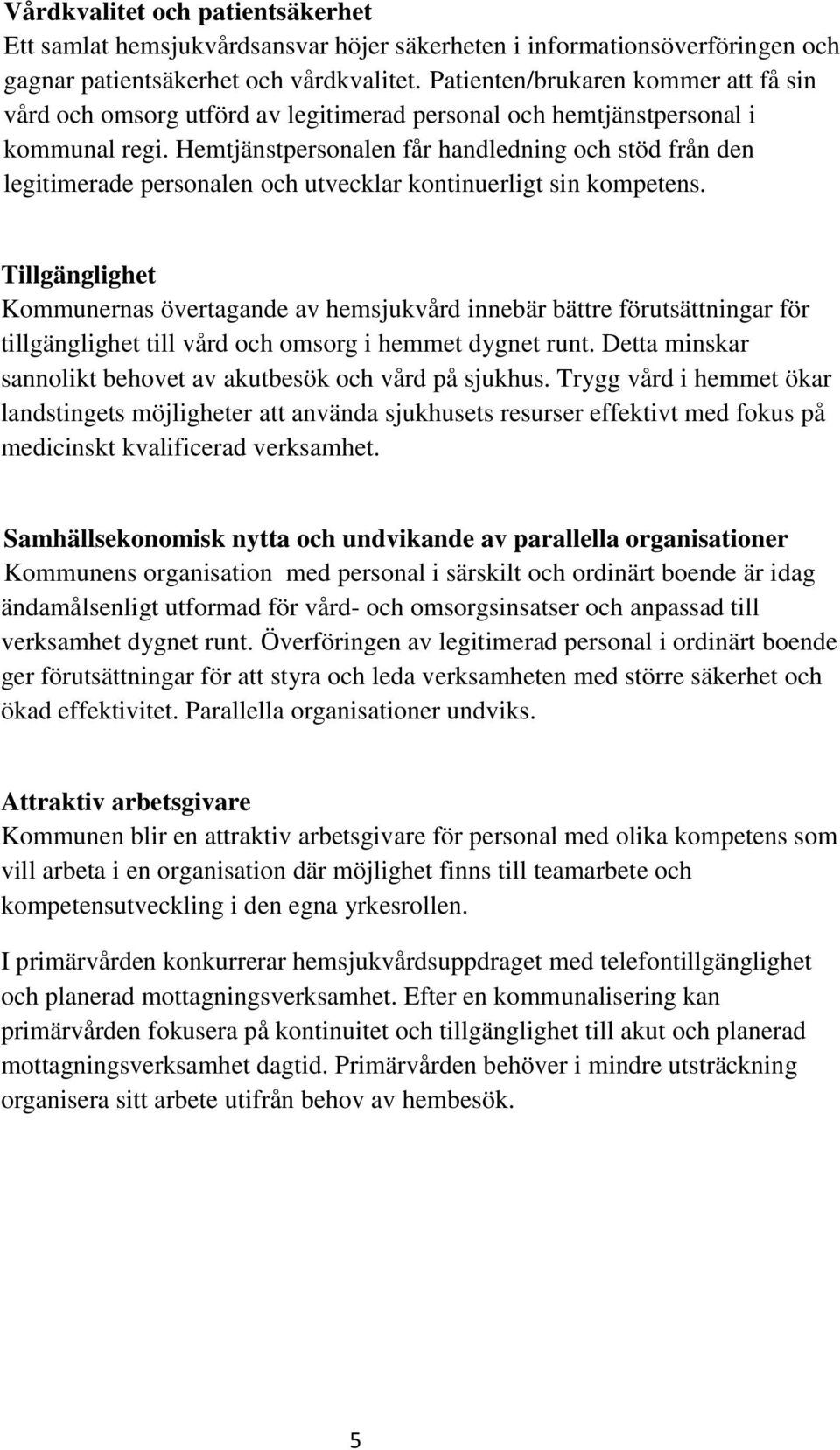 Hemtjänstpersonalen får handledning och stöd från den legitimerade personalen och utvecklar kontinuerligt sin kompetens.