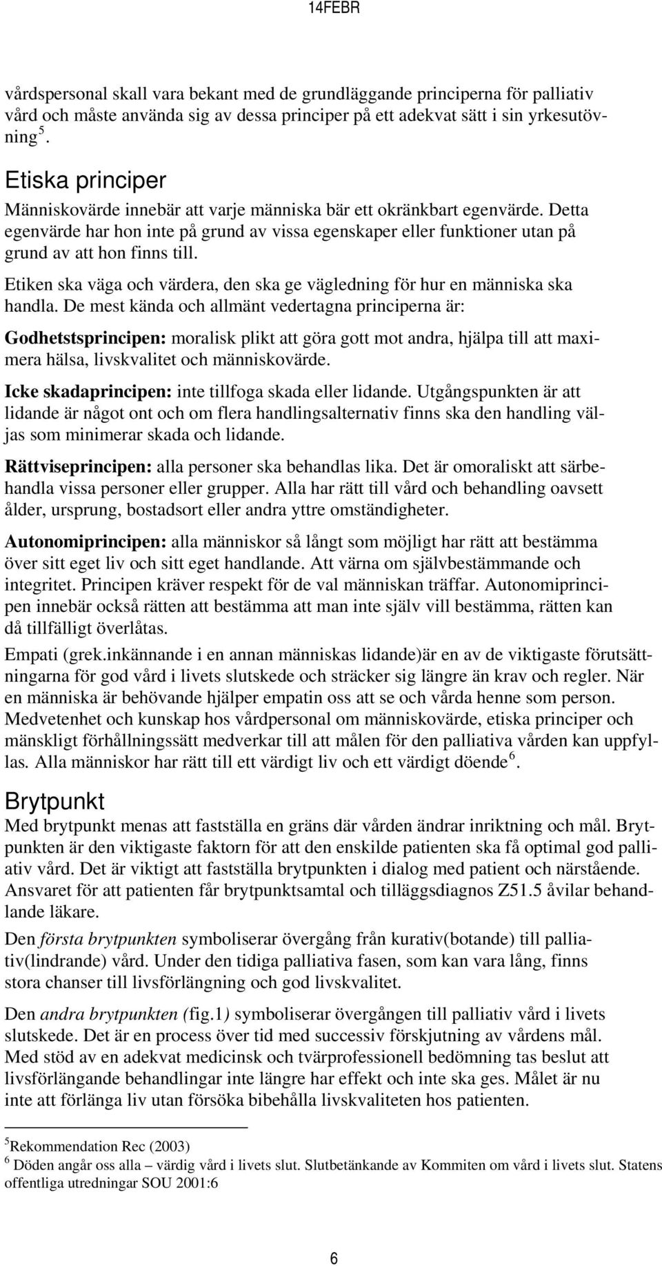 Etiken ska väga och värdera, den ska ge vägledning för hur en människa ska handla.