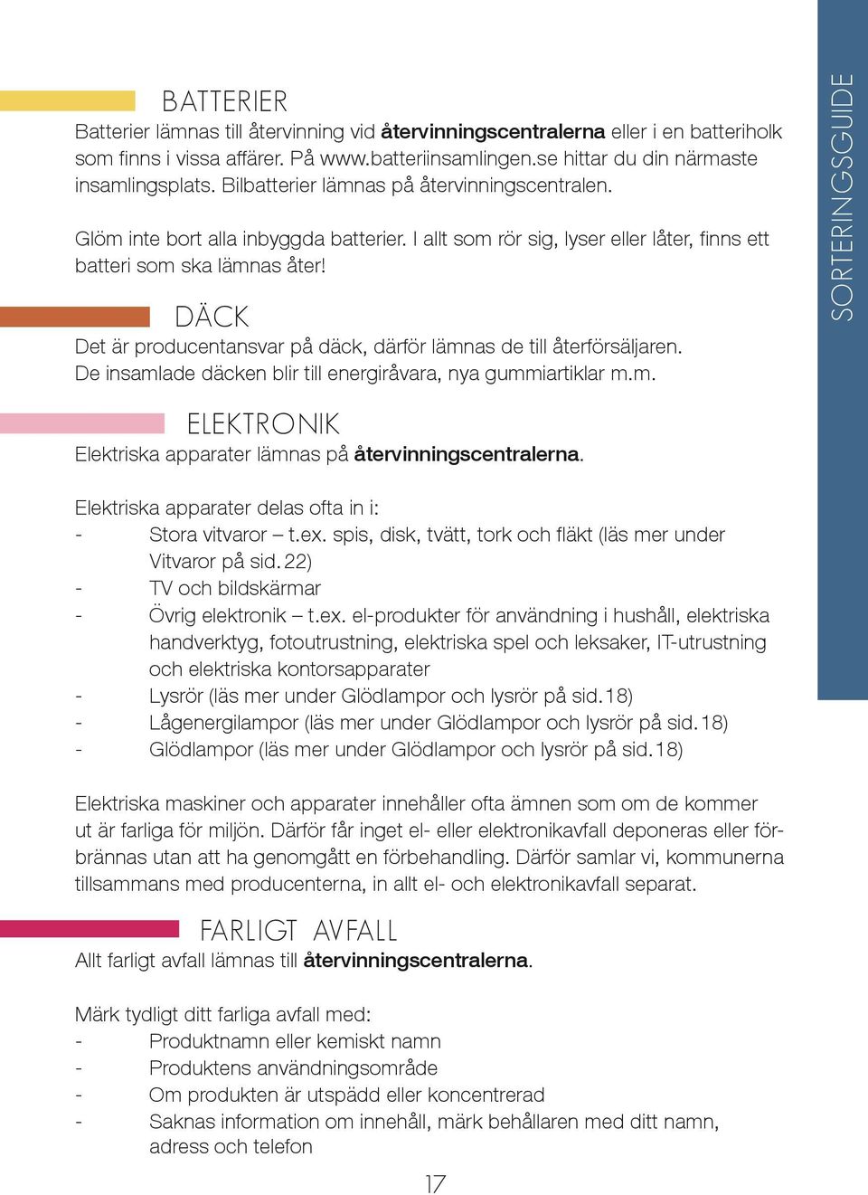 DÄCK Det är producentansvar på däck, därför lämnas de till återförsäljaren. De insamlade däcken blir till energiråvara, nya gummiartiklar m.m. SORTERINGSGUIDE ELEKTRONIK Elektriska apparater lämnas på återvinningscentralerna.