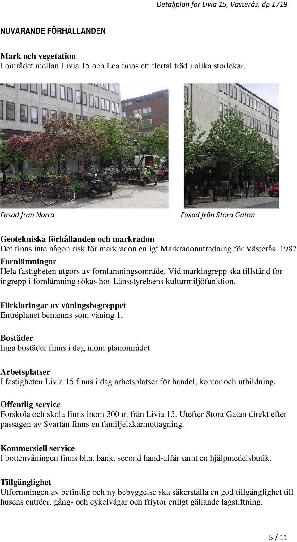 utgörs av fornlämningsområde. Vid markingrepp ska tillstånd för ingrepp i fornlämning sökas hos Länsstyrelsens kulturmiljöfunktion. Förklaringar av våningsbegreppet Entréplanet benämns som våning 1.