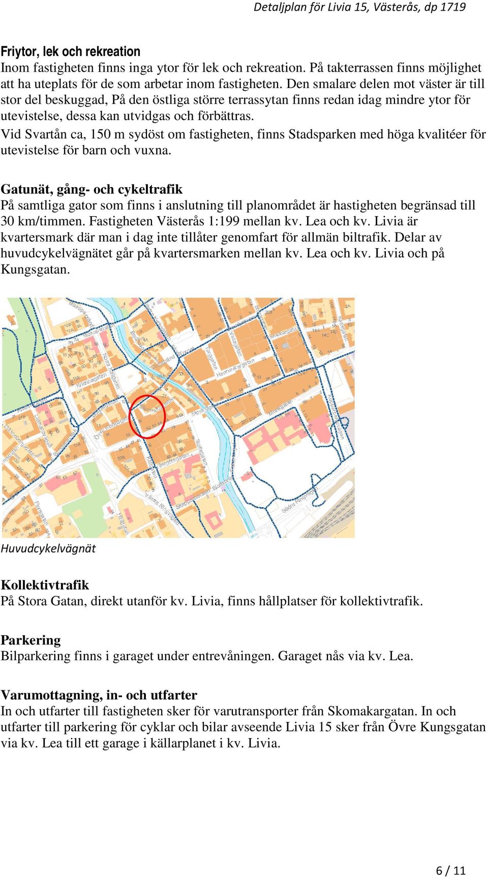 Vid Svartån ca, 150 m sydöst om fastigheten, finns Stadsparken med höga kvalitéer för utevistelse för barn och vuxna.