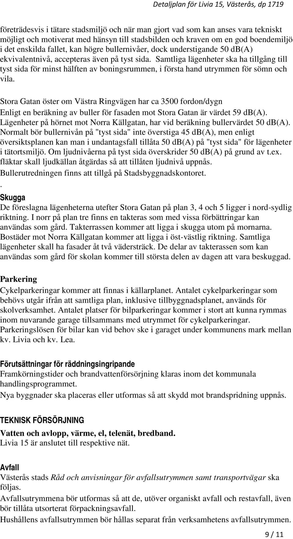 Samtliga lägenheter ska ha tillgång till tyst sida för minst hälften av boningsrummen, i första hand utrymmen för sömn och vila.