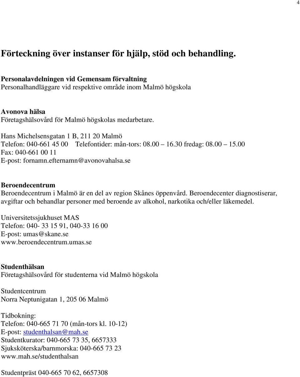 Hans Michelsensgatan 1 B, 211 20 Malmö Telefon: 040-661 45 00 Telefontider: mån-tors: 08.00 16.30 fredag: 08.00 15.00 Fax: 040-661 00 11 E-post: fornamn.efternamn@avonovahalsa.