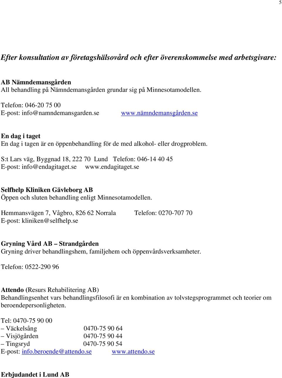 S:t Lars väg, Byggnad 18, 222 70 Lund Telefon: 046-14 40 45 E-post: info@endagitaget.se www.endagitaget.se Selfhelp Kliniken Gävleborg AB Öppen och sluten behandling enligt Minnesotamodellen.